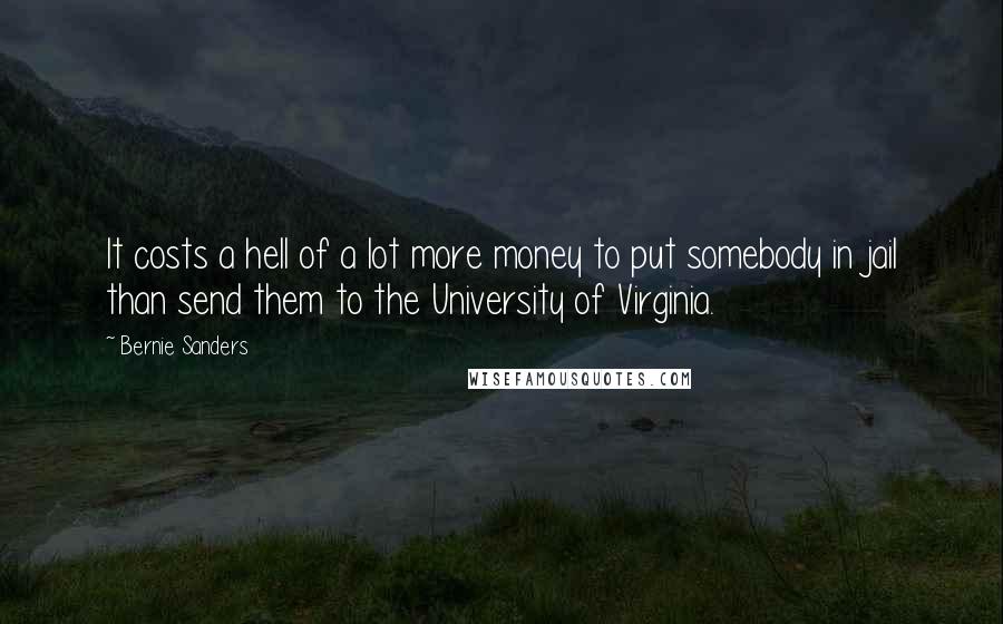 Bernie Sanders Quotes: It costs a hell of a lot more money to put somebody in jail than send them to the University of Virginia.