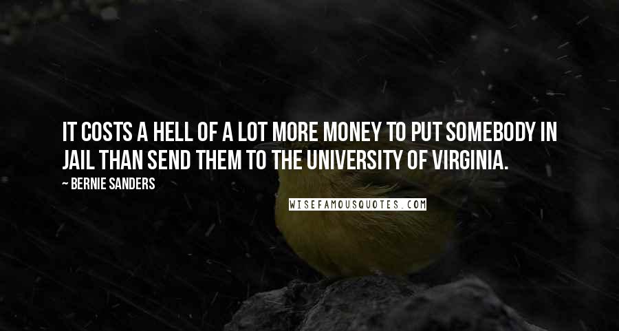 Bernie Sanders Quotes: It costs a hell of a lot more money to put somebody in jail than send them to the University of Virginia.