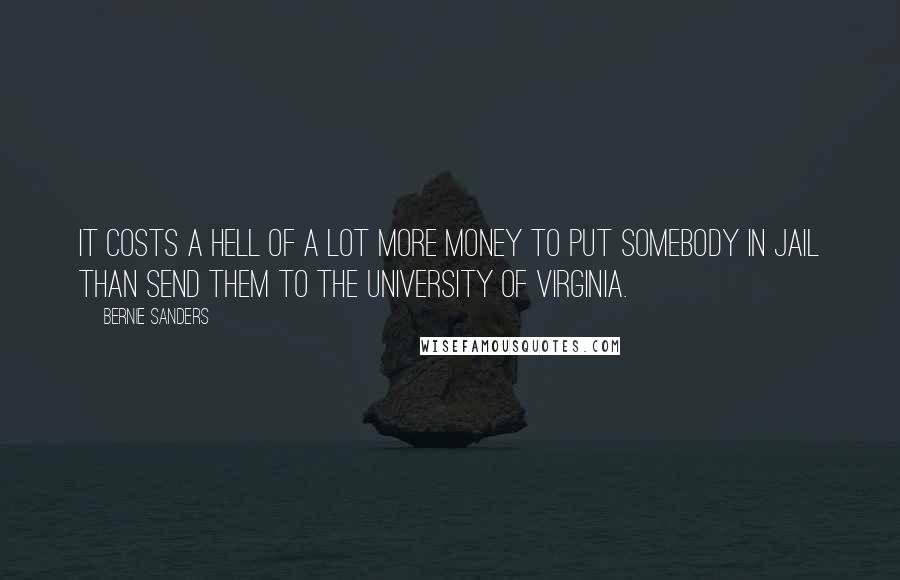 Bernie Sanders Quotes: It costs a hell of a lot more money to put somebody in jail than send them to the University of Virginia.