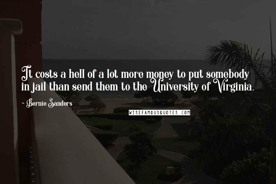 Bernie Sanders Quotes: It costs a hell of a lot more money to put somebody in jail than send them to the University of Virginia.