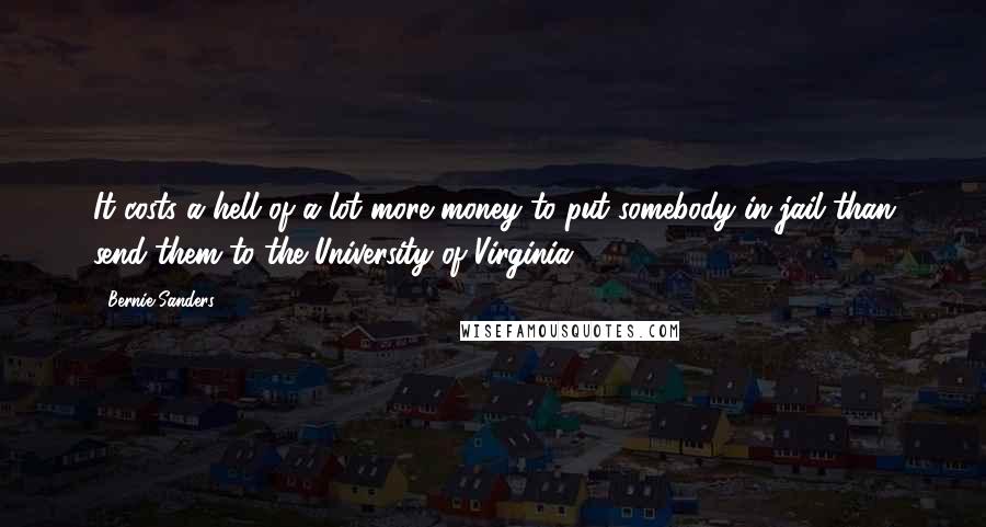 Bernie Sanders Quotes: It costs a hell of a lot more money to put somebody in jail than send them to the University of Virginia.