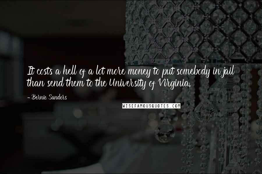 Bernie Sanders Quotes: It costs a hell of a lot more money to put somebody in jail than send them to the University of Virginia.