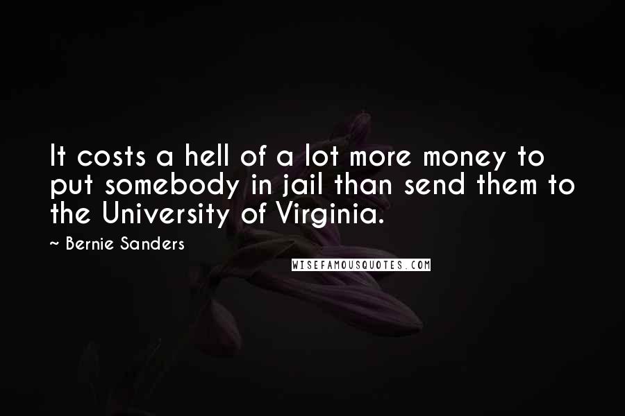 Bernie Sanders Quotes: It costs a hell of a lot more money to put somebody in jail than send them to the University of Virginia.