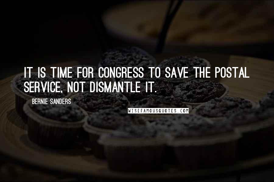 Bernie Sanders Quotes: It is time for Congress to save the Postal Service, not dismantle it.