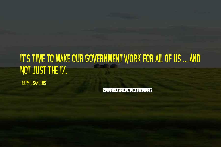 Bernie Sanders Quotes: It's time to make our government work for all of us ... and not just the 1%.