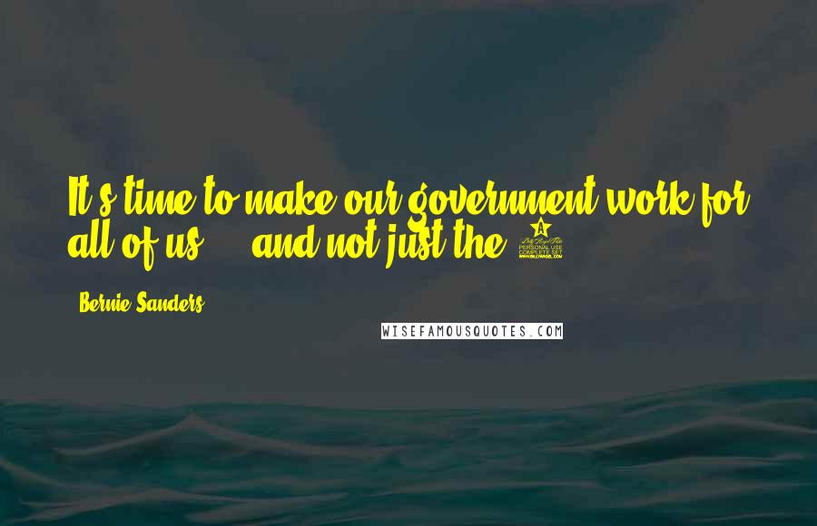 Bernie Sanders Quotes: It's time to make our government work for all of us ... and not just the 1%.