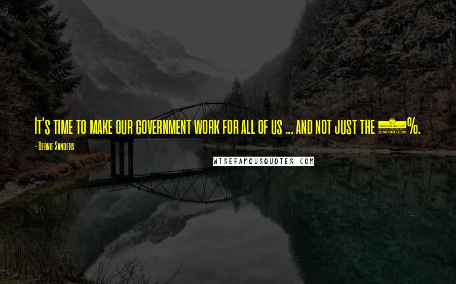 Bernie Sanders Quotes: It's time to make our government work for all of us ... and not just the 1%.