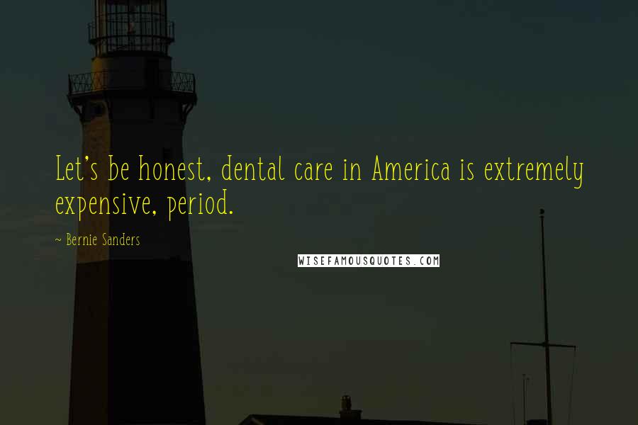 Bernie Sanders Quotes: Let's be honest, dental care in America is extremely expensive, period.