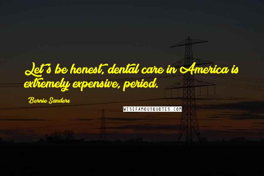 Bernie Sanders Quotes: Let's be honest, dental care in America is extremely expensive, period.