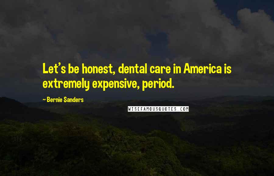 Bernie Sanders Quotes: Let's be honest, dental care in America is extremely expensive, period.
