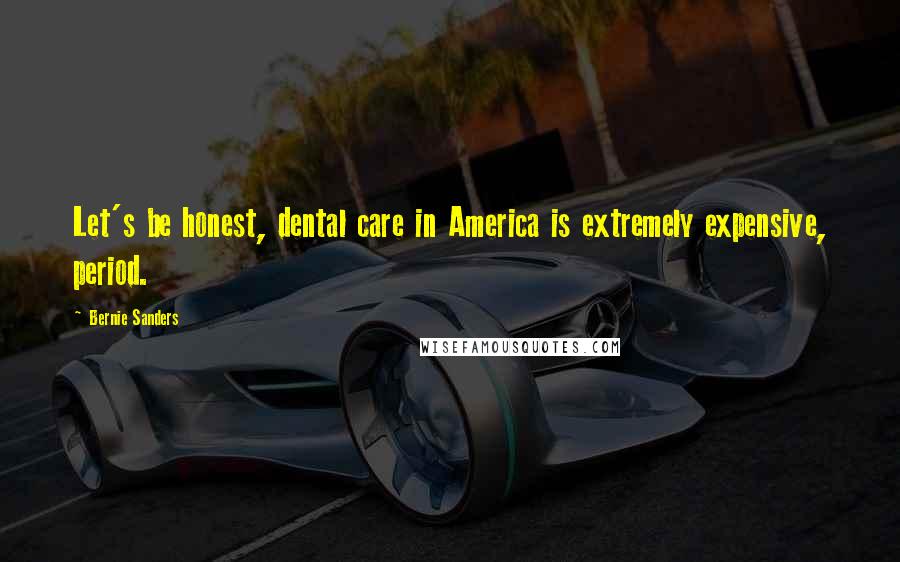 Bernie Sanders Quotes: Let's be honest, dental care in America is extremely expensive, period.