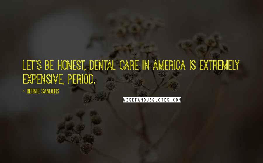 Bernie Sanders Quotes: Let's be honest, dental care in America is extremely expensive, period.
