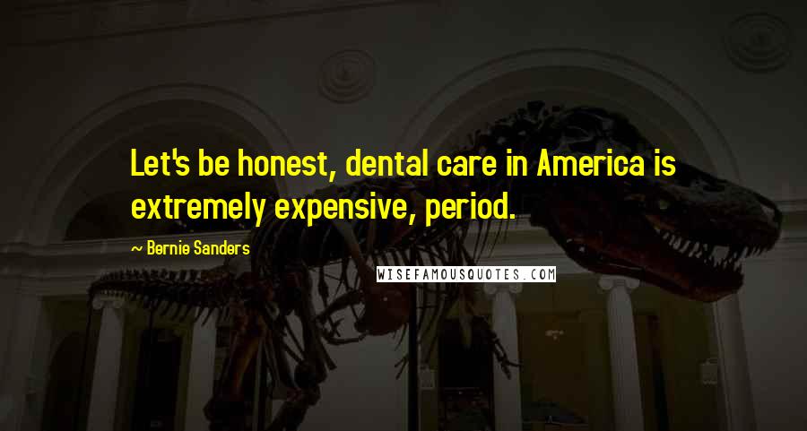Bernie Sanders Quotes: Let's be honest, dental care in America is extremely expensive, period.