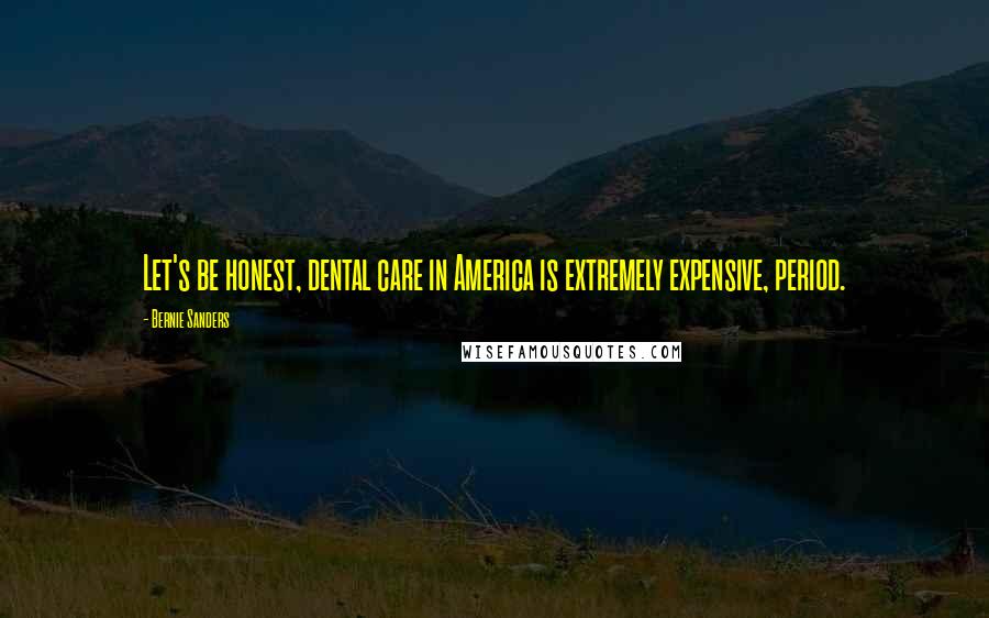 Bernie Sanders Quotes: Let's be honest, dental care in America is extremely expensive, period.