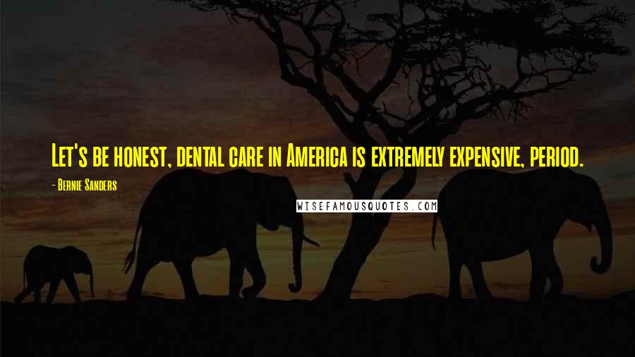 Bernie Sanders Quotes: Let's be honest, dental care in America is extremely expensive, period.