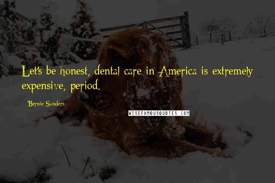 Bernie Sanders Quotes: Let's be honest, dental care in America is extremely expensive, period.