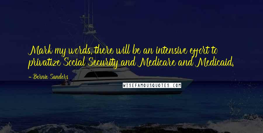 Bernie Sanders Quotes: Mark my words, there will be an intensive effort to privatize Social Security and Medicare and Medicaid.