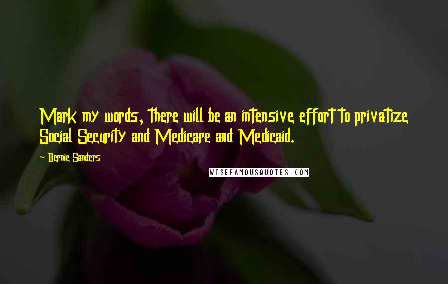 Bernie Sanders Quotes: Mark my words, there will be an intensive effort to privatize Social Security and Medicare and Medicaid.