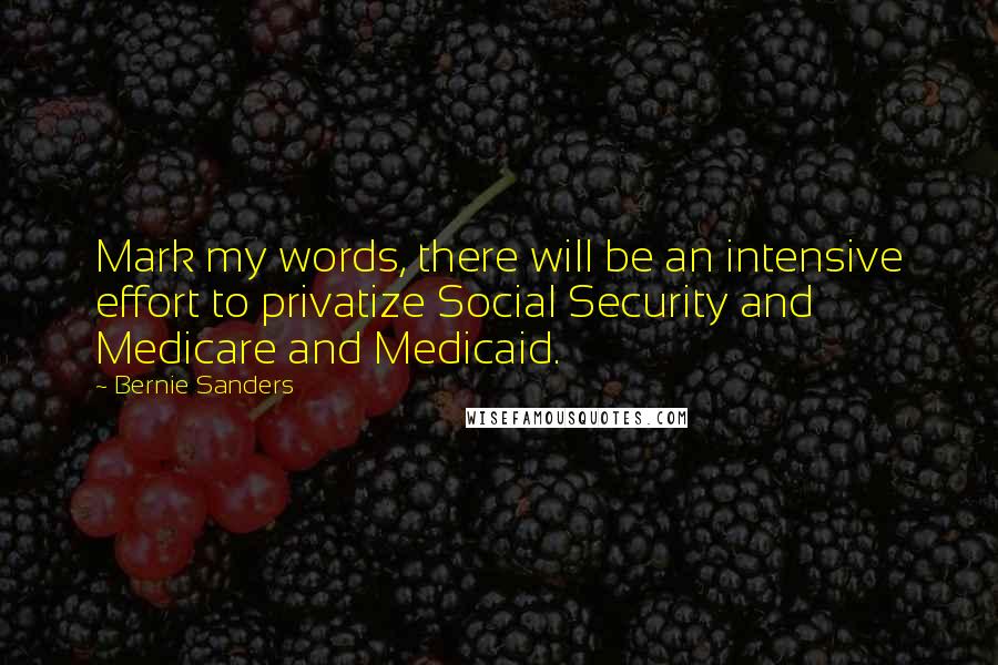 Bernie Sanders Quotes: Mark my words, there will be an intensive effort to privatize Social Security and Medicare and Medicaid.