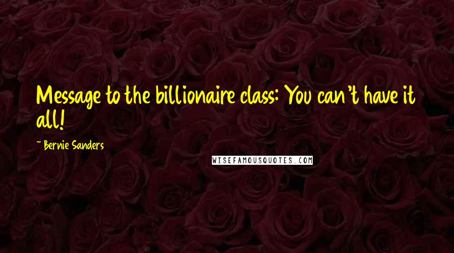 Bernie Sanders Quotes: Message to the billionaire class: You can't have it all!