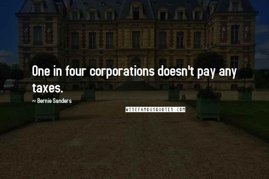 Bernie Sanders Quotes: One in four corporations doesn't pay any taxes.