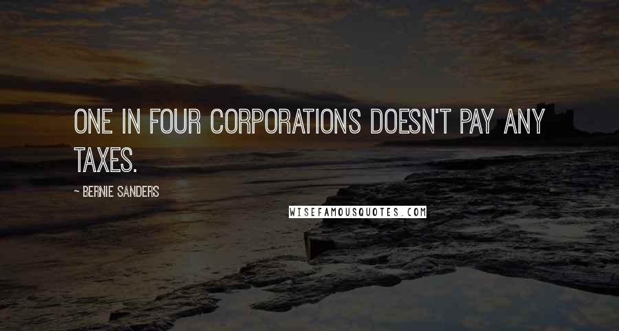 Bernie Sanders Quotes: One in four corporations doesn't pay any taxes.