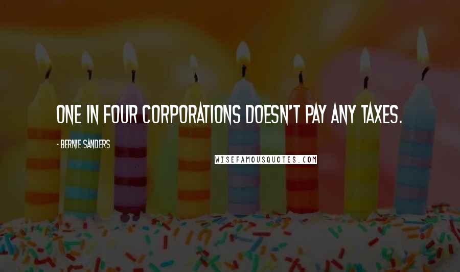 Bernie Sanders Quotes: One in four corporations doesn't pay any taxes.
