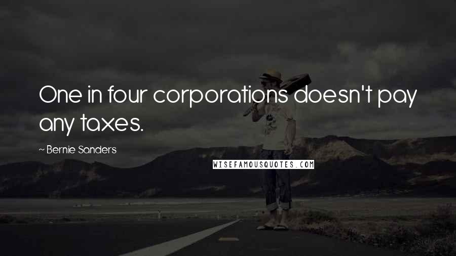 Bernie Sanders Quotes: One in four corporations doesn't pay any taxes.