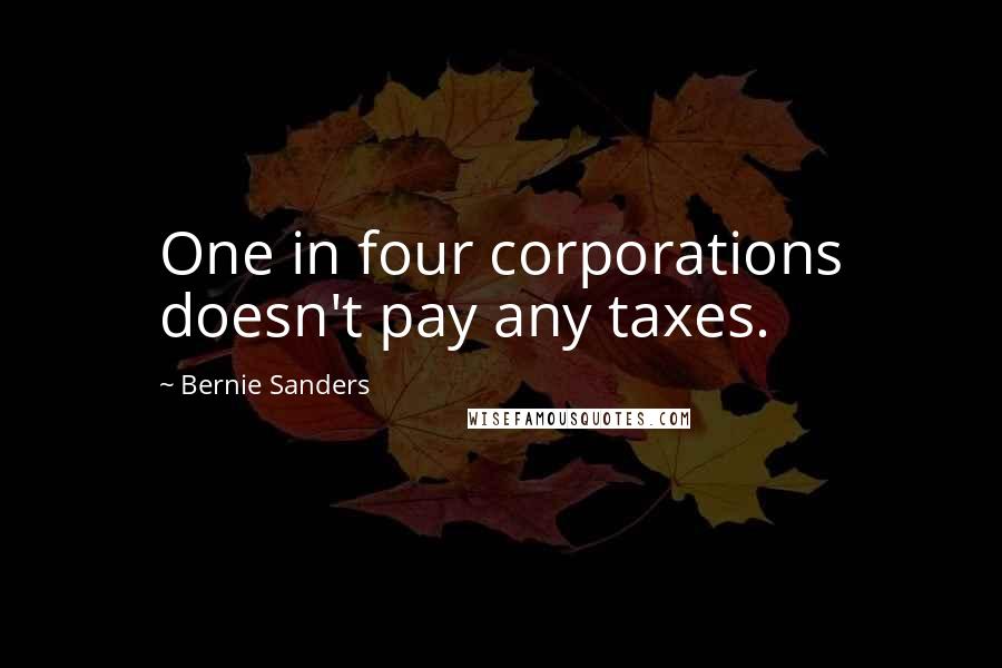 Bernie Sanders Quotes: One in four corporations doesn't pay any taxes.