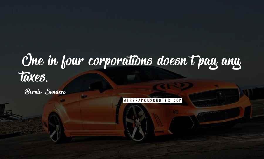 Bernie Sanders Quotes: One in four corporations doesn't pay any taxes.