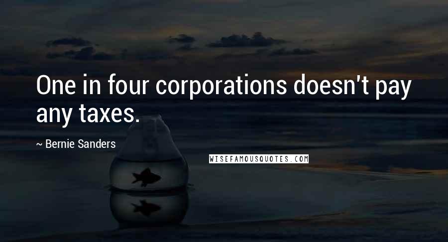 Bernie Sanders Quotes: One in four corporations doesn't pay any taxes.