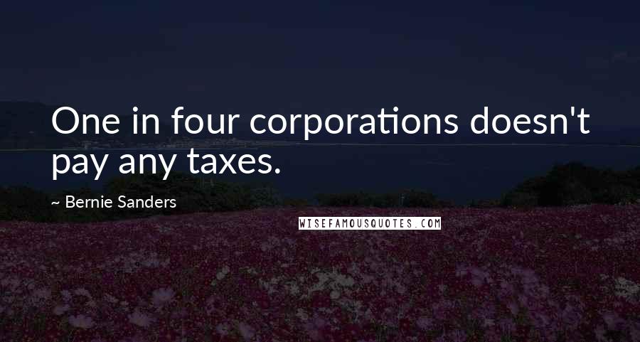 Bernie Sanders Quotes: One in four corporations doesn't pay any taxes.