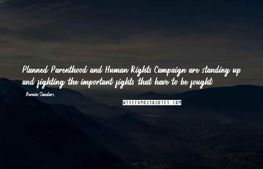 Bernie Sanders Quotes: Planned Parenthood and Human Rights Campaign are standing up and fighting the important fights that have to be fought.