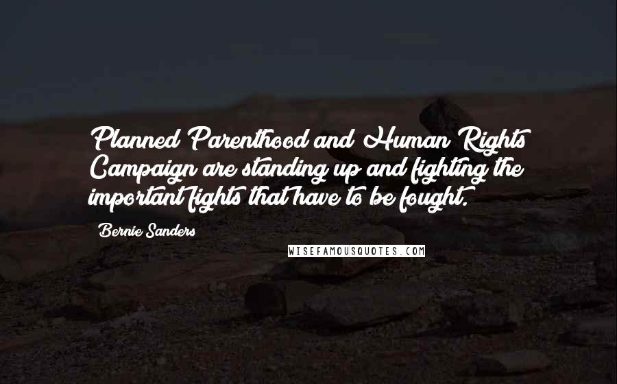 Bernie Sanders Quotes: Planned Parenthood and Human Rights Campaign are standing up and fighting the important fights that have to be fought.