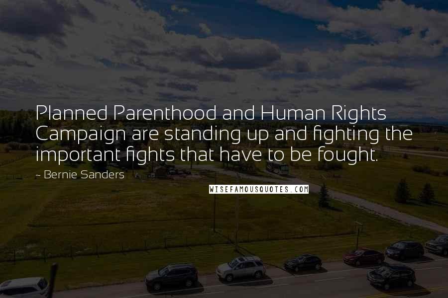 Bernie Sanders Quotes: Planned Parenthood and Human Rights Campaign are standing up and fighting the important fights that have to be fought.