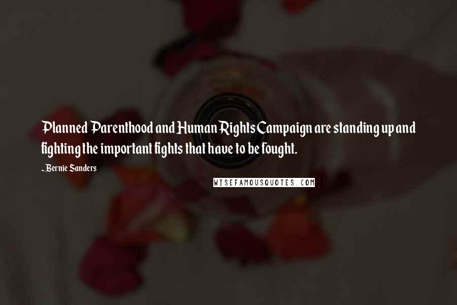 Bernie Sanders Quotes: Planned Parenthood and Human Rights Campaign are standing up and fighting the important fights that have to be fought.