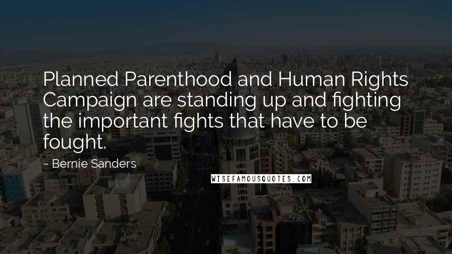 Bernie Sanders Quotes: Planned Parenthood and Human Rights Campaign are standing up and fighting the important fights that have to be fought.