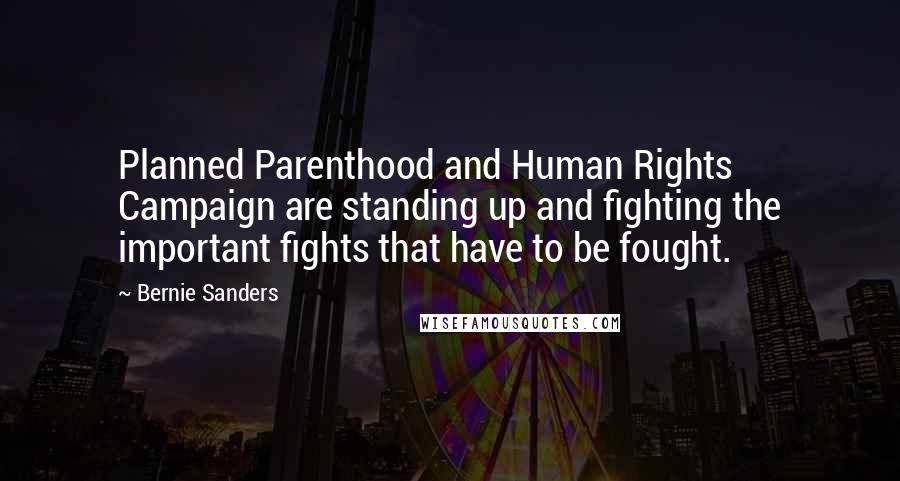 Bernie Sanders Quotes: Planned Parenthood and Human Rights Campaign are standing up and fighting the important fights that have to be fought.