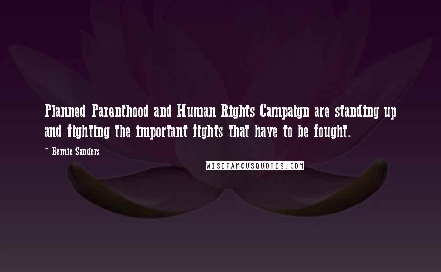 Bernie Sanders Quotes: Planned Parenthood and Human Rights Campaign are standing up and fighting the important fights that have to be fought.