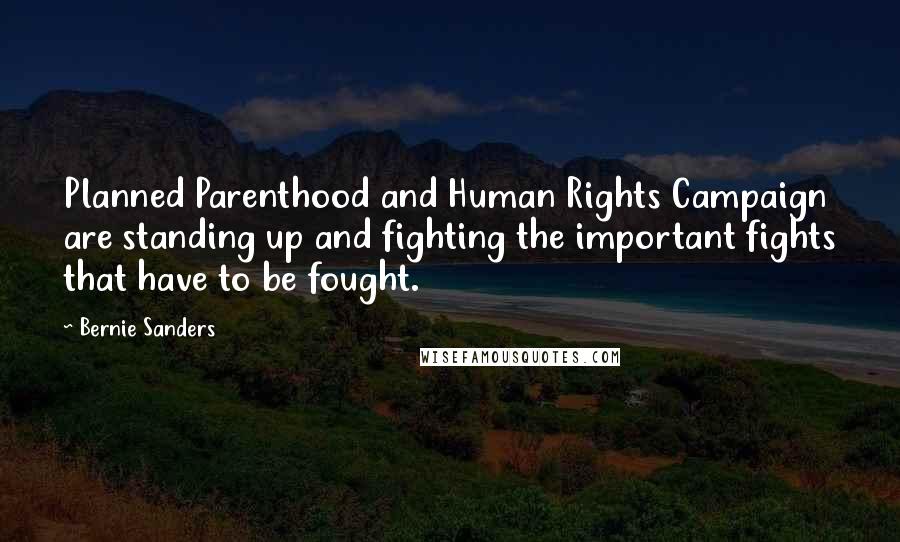 Bernie Sanders Quotes: Planned Parenthood and Human Rights Campaign are standing up and fighting the important fights that have to be fought.