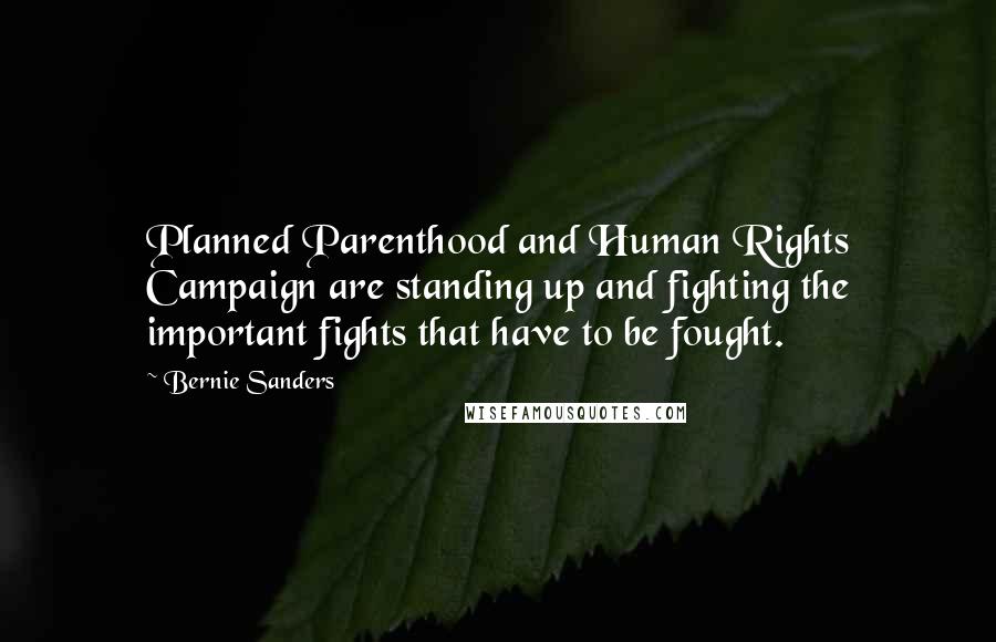 Bernie Sanders Quotes: Planned Parenthood and Human Rights Campaign are standing up and fighting the important fights that have to be fought.