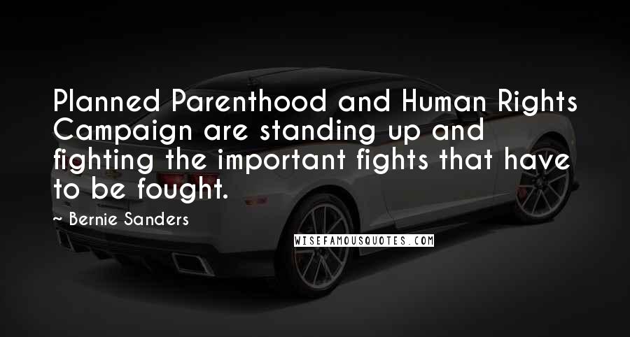 Bernie Sanders Quotes: Planned Parenthood and Human Rights Campaign are standing up and fighting the important fights that have to be fought.