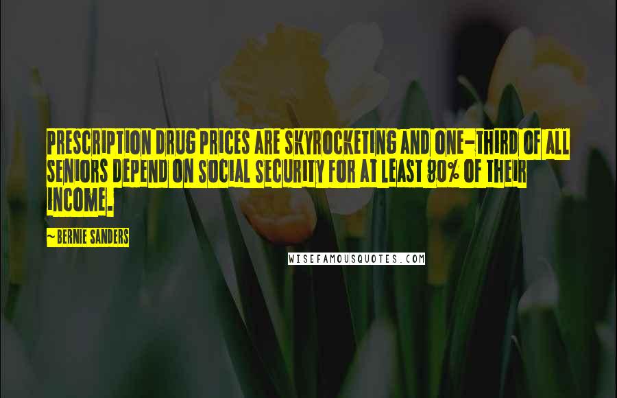 Bernie Sanders Quotes: Prescription drug prices are skyrocketing and one-third of all seniors depend on Social Security for at least 90% of their income.