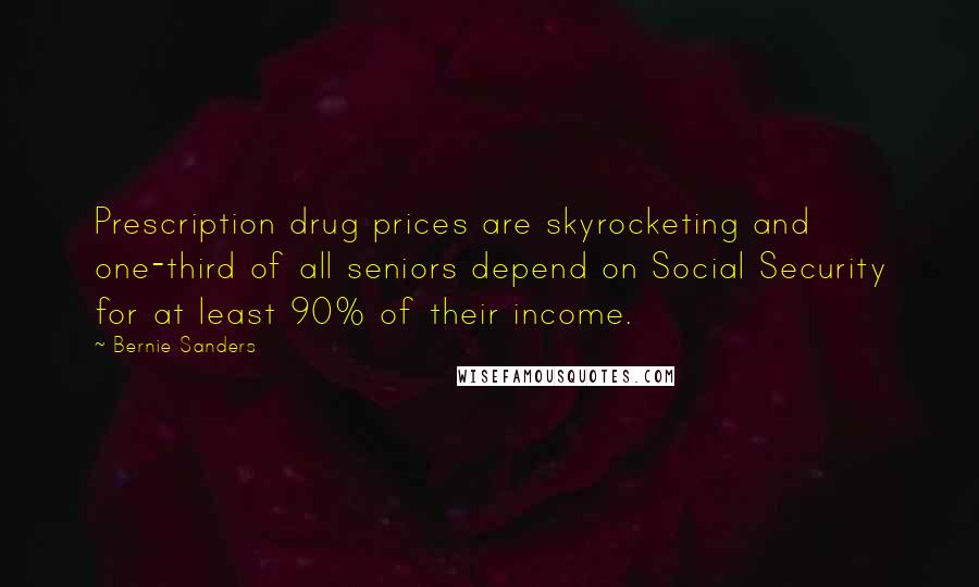 Bernie Sanders Quotes: Prescription drug prices are skyrocketing and one-third of all seniors depend on Social Security for at least 90% of their income.