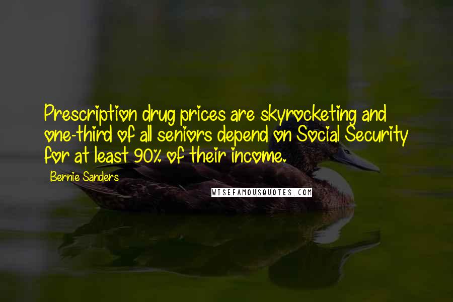 Bernie Sanders Quotes: Prescription drug prices are skyrocketing and one-third of all seniors depend on Social Security for at least 90% of their income.