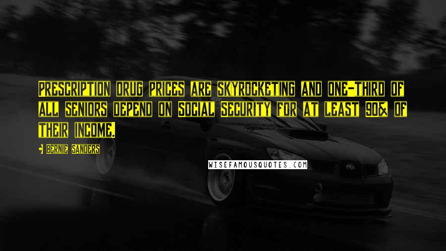 Bernie Sanders Quotes: Prescription drug prices are skyrocketing and one-third of all seniors depend on Social Security for at least 90% of their income.