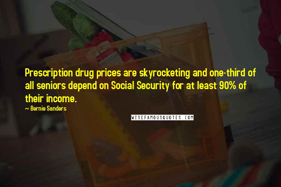 Bernie Sanders Quotes: Prescription drug prices are skyrocketing and one-third of all seniors depend on Social Security for at least 90% of their income.