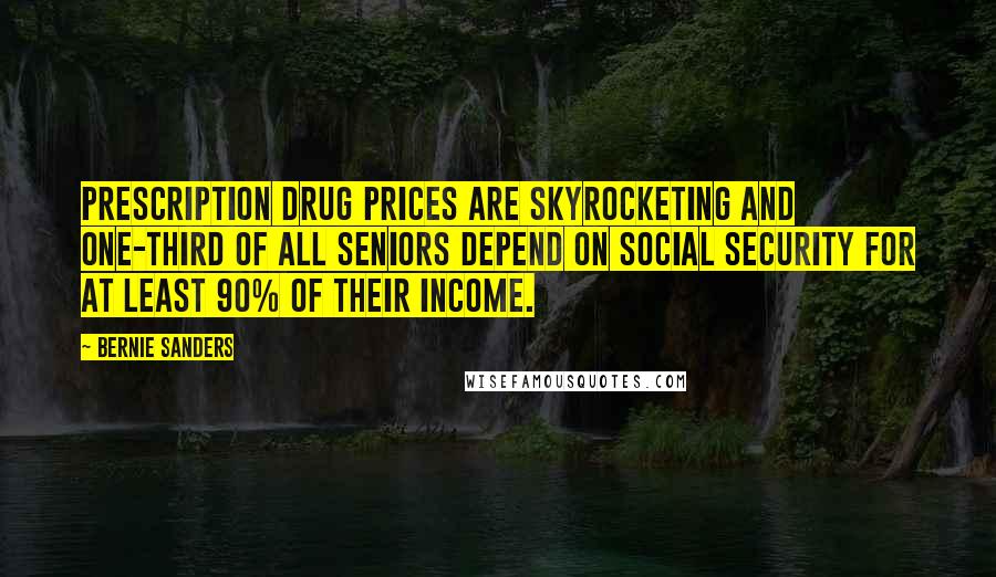 Bernie Sanders Quotes: Prescription drug prices are skyrocketing and one-third of all seniors depend on Social Security for at least 90% of their income.