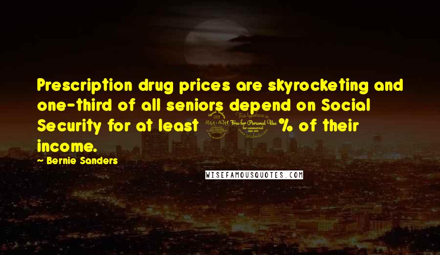 Bernie Sanders Quotes: Prescription drug prices are skyrocketing and one-third of all seniors depend on Social Security for at least 90% of their income.