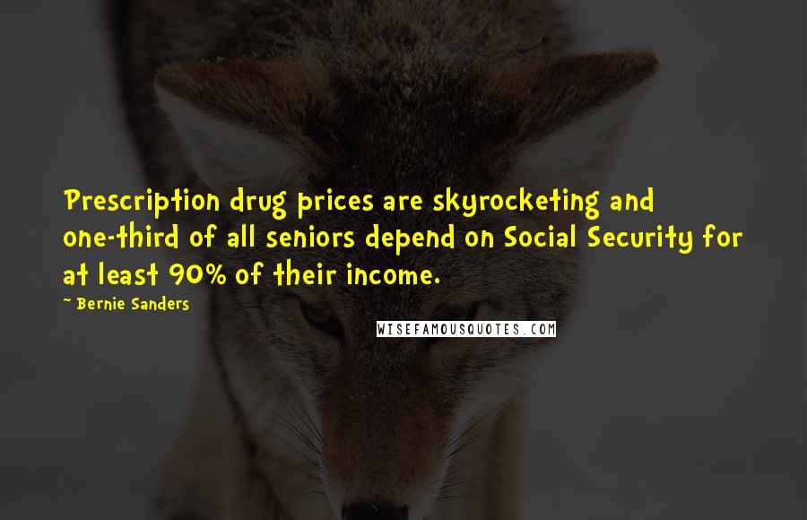 Bernie Sanders Quotes: Prescription drug prices are skyrocketing and one-third of all seniors depend on Social Security for at least 90% of their income.